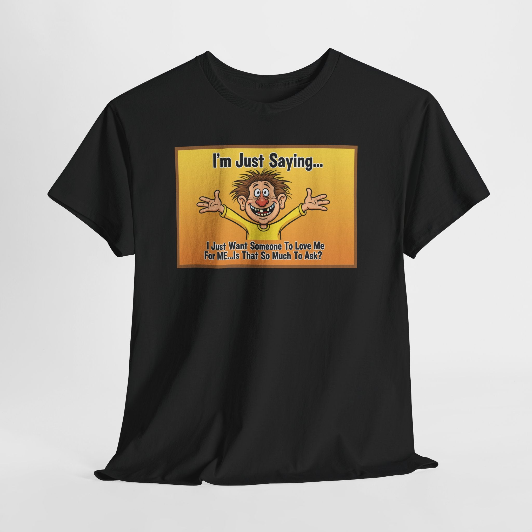 Love Me For Me Funny Sarcastic Shirt | I'm Just Saying Humor Tee | Funny Dating Gift | Ugly Christmas Sweater Alternative Tee