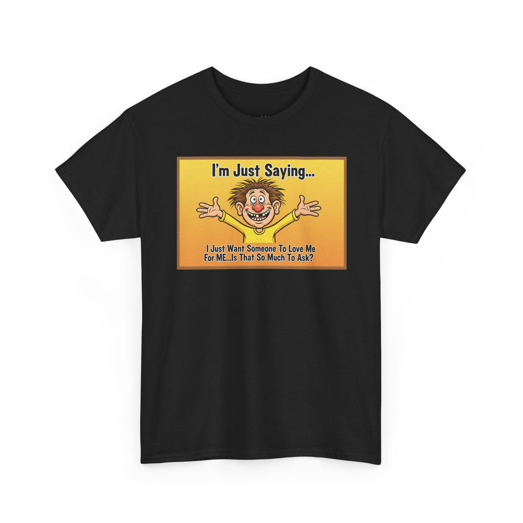 Love Me For Me Funny Sarcastic Shirt | I'm Just Saying Humor Tee | Funny Dating Gift | Ugly Christmas Sweater Alternative Tee