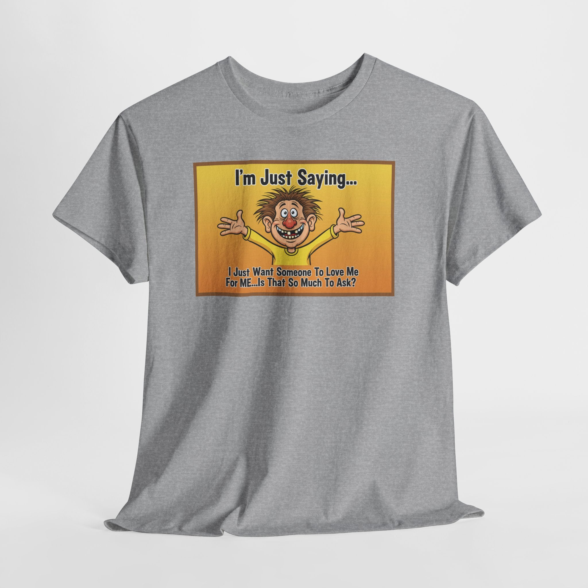 Love Me For Me Funny Sarcastic Shirt | I'm Just Saying Humor Tee | Funny Dating Gift | Ugly Christmas Sweater Alternative Tee