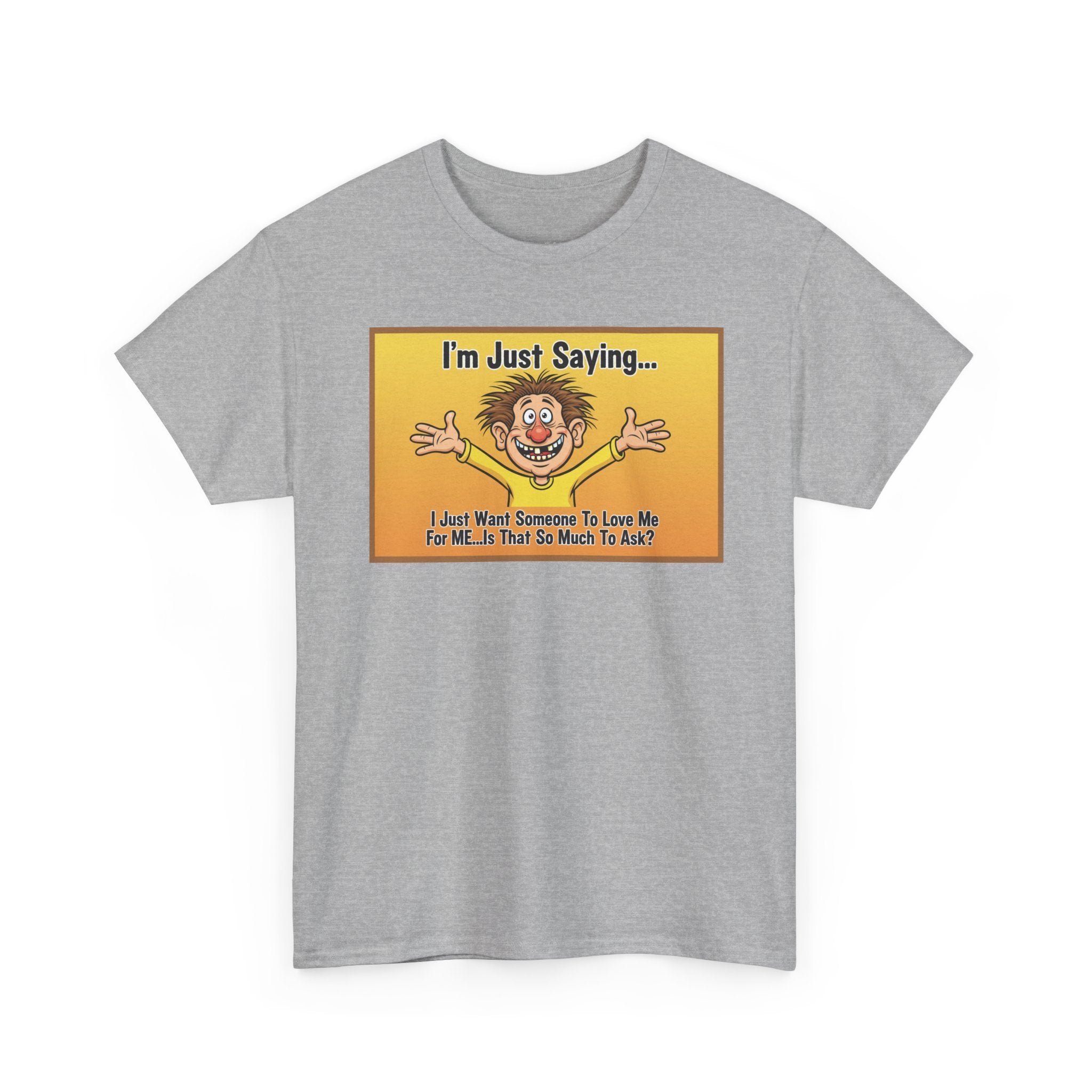 Love Me For Me Funny Sarcastic Shirt | I'm Just Saying Humor Tee | Funny Dating Gift | Ugly Christmas Sweater Alternative Tee