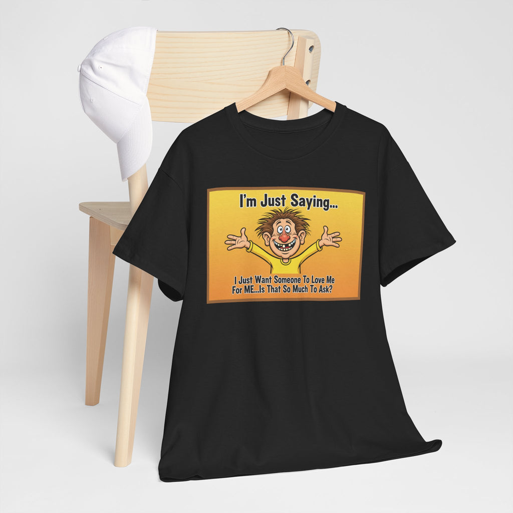 Love Me For Me Funny Sarcastic Shirt | I'm Just Saying Humor Tee | Funny Dating Gift | Ugly Christmas Sweater Alternative Tee