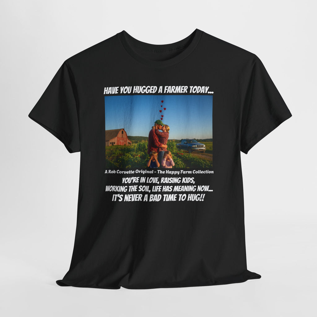 Have You Hugged A Farmer Today Shirt - You're In Love Raising Kids Working The Soil Life Has Meaning - It's Never A Bad Time To Hug - Happy Farm Collection Tee
